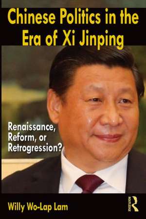 Chinese Politics in the Era of Xi Jinping: Renaissance, Reform, or Retrogression? de Willy Wo-Lap Lam