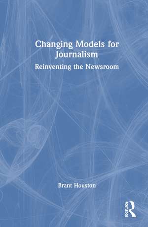 Changing Models for Journalism: Reinventing the Newsroom de Brant Houston