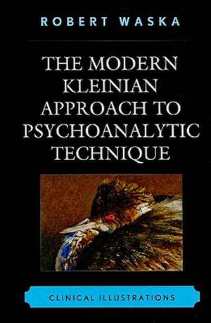 The Modern Kleinian Approach to Psychoanalytic Technique de Robert Waska