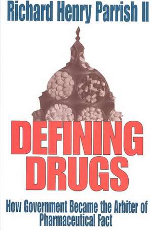 Defining Drugs: How Government Became the Arbiter of Pharmaceutical Fact de Richard Henry Parrish II