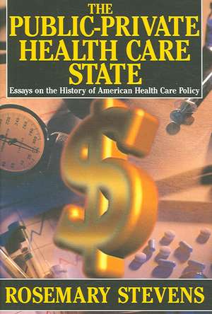 The Public-private Health Care State: Essays on the History of American Health Care Policy de Rosemary A. Stevens