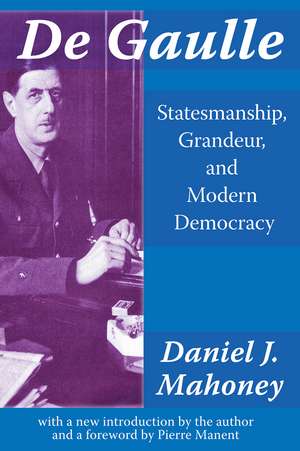 De Gaulle: Statesmanship, Grandeur and Modern Democracy de Daniel J Mahoney