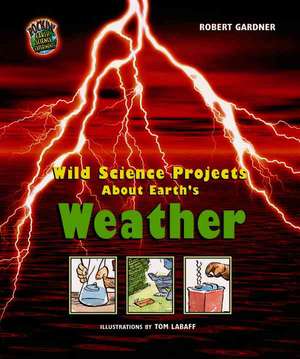 Wild Science Projects about Earth's Weather de Robert Gardner