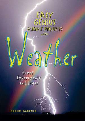 Easy Genius Science Projects with Weather: Great Experiments and Ideas de Robert Gardner