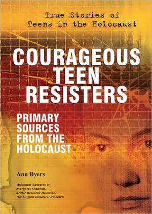 Courageous Teen Resisters: Primary Sources from the Holocaust de Ann Byers