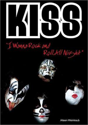 Kiss: I Wanna Rock and Roll All Night de Aileen Weintraub