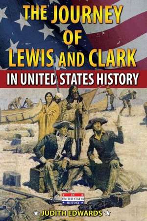 The Journey of Lewis and Clark in United States History de Judith Edwards