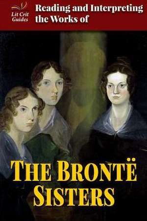 Reading and Interpreting the Works of the Bronte Sisters de Naomi Pasachoff