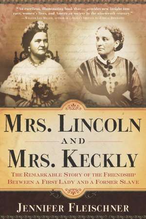 Mrs. Lincoln and Mrs. Keckly: The Remarkable Story of the Friendship Between a First Lady and a Former Slave de Jennifer Fleischner