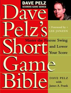 Dave Pelz's Short Game Bible: Master the Finesse Swing and Lower Your Score de Dave Pelz