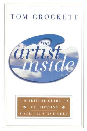 The Artist Inside: A Spiritual Guide to Cultivating Your Creative Self de Tom Crockett