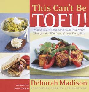 This Can't Be Tofu!: 75 Recipes to Cook Something You Never Thought You Would--And Love Every Bite de Deborah Madison