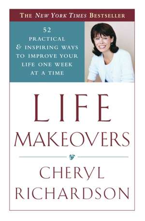 Life Makeovers: 52 Practical & Inspiring Ways to Improve Your Life One Week at a Time de Cheryl Richardson