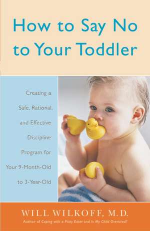 How to Say No to Your Toddler: Creating a Safe, Rational, and Effective Discipline Program for Your 9-Month to 3-Year Old de William G. Wilkoff