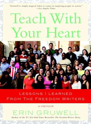 Teach with Your Heart: Lessons I Learned from the Freedom Writers de Erin Gruwell