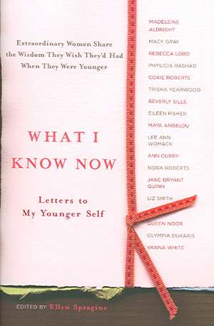 What I Know Now: Letters to My Younger Self de Ellyn Spragins