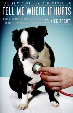 Tell Me Where It Hurts: A Day of Humor, Healing, and Hope in My Life as an Animal Surgeon de Nick Trout