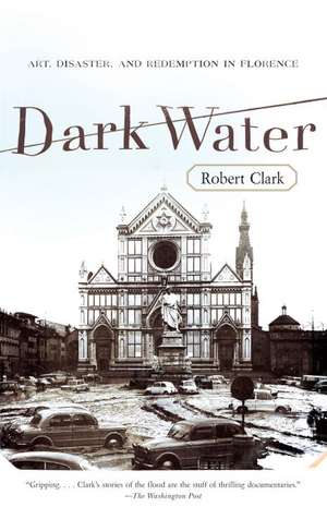 Dark Water: Art, Disaster, and Redemption in Florence de Robert Clark