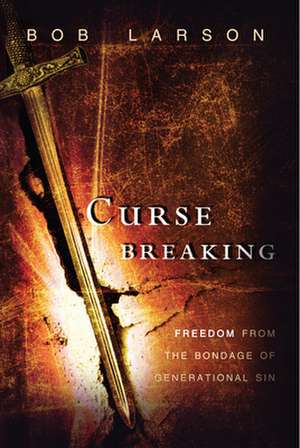 Curse Breaking: Freedom from the Bondage of Generational Sins de Bob Larson