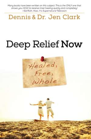 Deep Relief Now: Healed, Free, Whole de Dennis Clark