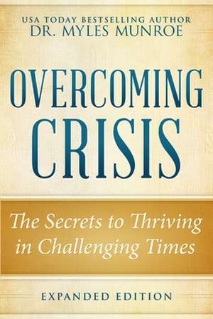 Overcoming Crisis Revised Edition: The Secrets to Thriving in Challenging Times de Myles Munroe