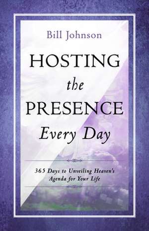 Hosting the Presence Everyday: 365 Days to Unveiling Heaven's Agenda for Your Life de Bill Johnson