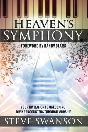 Heaven's Symphony: Your Invitation to Unlocking Divine Encounters Through Worship de Steve Swanson