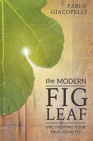 The Modern Fig Leaf: Uncovering Your True Identity de Pablo Giacopelli