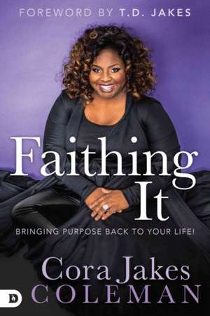 Faithing It: Bringing Purpose Back to Your Life! de Cora Jakes-Coleman