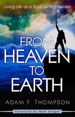 From Heaven to Earth: Living Life as a Spiritual Highlander de Adam Thompson