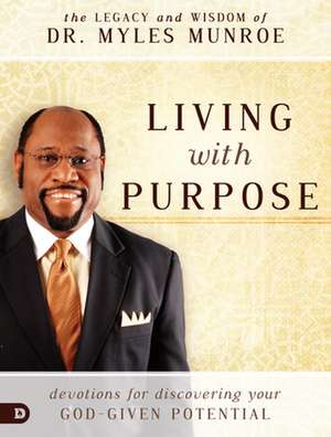 Living with Purpose: Devotions for Discovering Your God-Given Potential de Myles Munroe