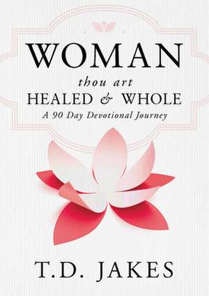 Woman, Thou Art Healed and Whole: A 90 Day Devotional Journey de T D Jakes