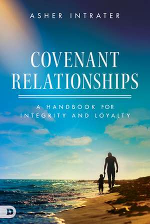 Covenant Relationships: A Handbook for Integrity and Loyalty de Asher Intrater