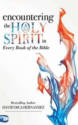 Encountering the Holy Spirit in Every Book of the Bible de David Hernandez