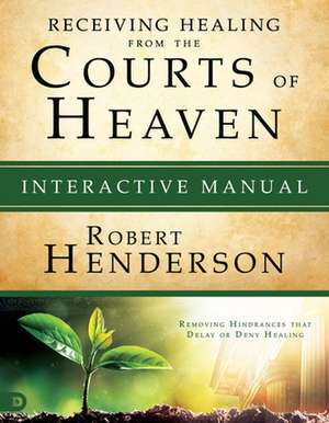 Receiving Healing from the Courts of Heaven Interactive Manual de Robert Henderson