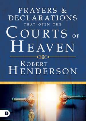 Prayers and Declarations That Open the Courts of Heaven de Robert Henderson