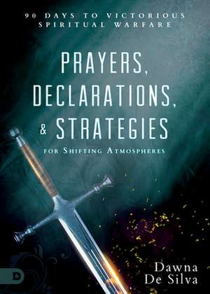 Prayers, Declarations, and Strategies for Shifting Atmospheres: 90 Days to Victorious Spiritual Warfare de Dawna Desilva