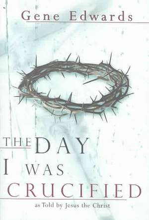 The Day I Was Crucified de Gene Edwards