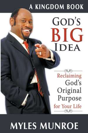 God's Big Idea: Reclaiming God's Original Purpose for Your Life de Myles Munroe