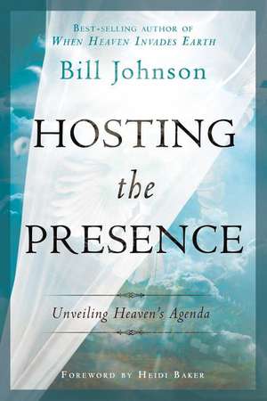 Hosting the Presence: Unveiling Heaven's Agenda de Bill Johnson