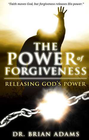 The Power of Forgiveness: Releasing God's Power de Brian Adams