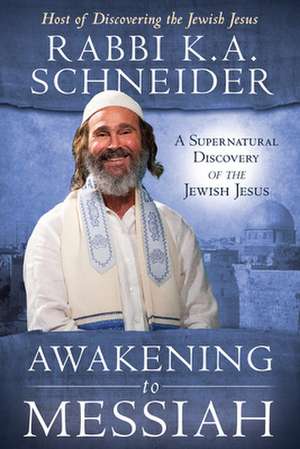 Awakening to Messiah: A Supernatural Discovery of the Jewish Jesus de Kirt A. Schneider