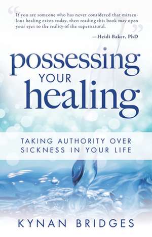 Possessing Your Healing: Taking Authority Over Sickness in Your Life de Kynan T. Bridges