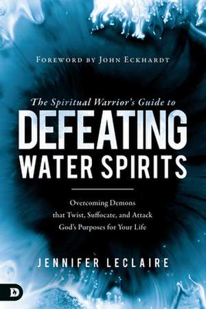 The Spiritual Warrior's Guide to Defeating Water Spirits de Jennifer Leclaire