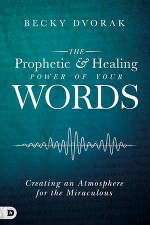 The Prophetic and Healing Power of Your Words de Becky Dvorak