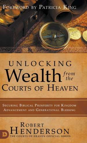 Unlocking Wealth from the Courts of Heaven de Robert Henderson