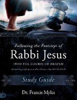 Following the Footsteps of Rabbi Jesus into the Courts of Heaven Study Guide de Francis Myles