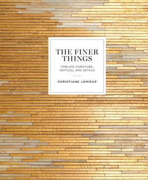 The Finer Things: Timeless Furniture, Textiles, and Details de Christiane Lemieux