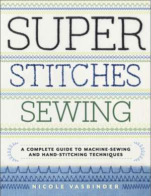 Super Stitches Sewing: A Complete Guide to Machine-Sewing and Hand-Stitching Techniques de Nicole Vasbinder