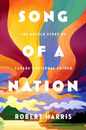 Song of a Nation: The Untold Story of Canada's National Anthem de Robert Harris